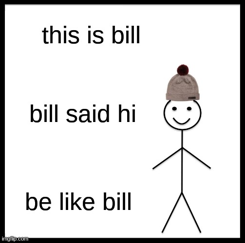 hi | this is bill; bill said hi; be like bill | image tagged in memes,be like bill | made w/ Imgflip meme maker