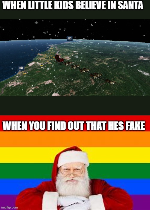 gay | WHEN LITTLE KIDS BELIEVE IN SANTA; WHEN YOU FIND OUT THAT HES FAKE | image tagged in santa clause | made w/ Imgflip meme maker