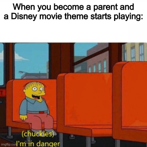 Disney parents meme | When you become a parent and a Disney movie theme starts playing: | image tagged in chuckles i m in danger | made w/ Imgflip meme maker