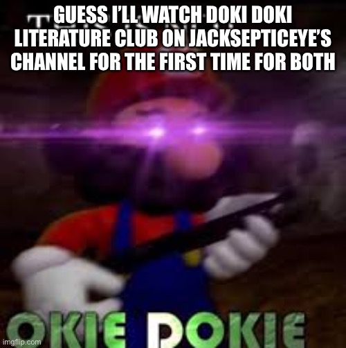 This is not okie dokie | GUESS I’LL WATCH DOKI DOKI LITERATURE CLUB ON JACKSEPTICEYE’S CHANNEL FOR THE FIRST TIME FOR BOTH | image tagged in this is not okie dokie | made w/ Imgflip meme maker