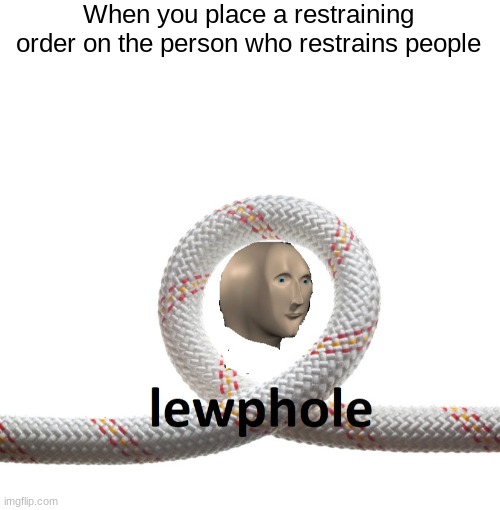 idk | When you place a restraining order on the person who restrains people | image tagged in blank white template,meme man loophole | made w/ Imgflip meme maker