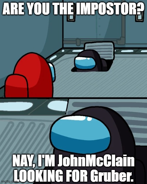 looking for gruber | ARE YOU THE IMPOSTOR? NAY, I'M JohnMcClain LOOKING FOR Gruber. | image tagged in impostor of the vent | made w/ Imgflip meme maker