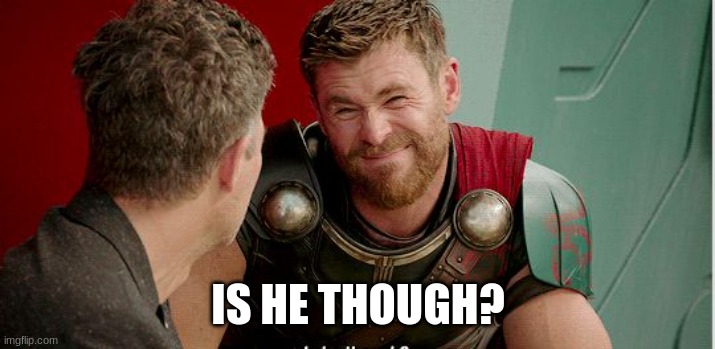 Thor is he though | IS HE THOUGH? | image tagged in thor is he though | made w/ Imgflip meme maker