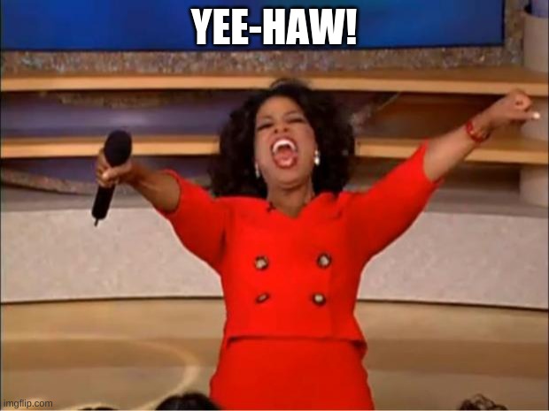 Oprah You Get A | YEE-HAW! | image tagged in memes,oprah you get a | made w/ Imgflip meme maker