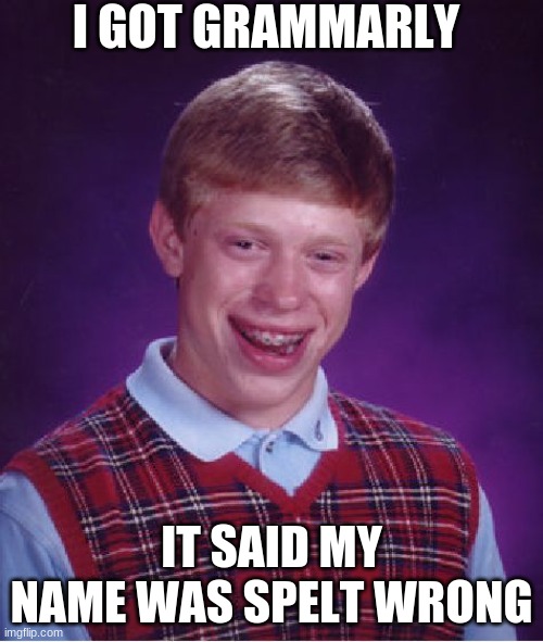 Bad Luck Brian | I GOT GRAMMARLY; IT SAID MY NAME WAS SPELT WRONG | image tagged in memes,bad luck brian | made w/ Imgflip meme maker