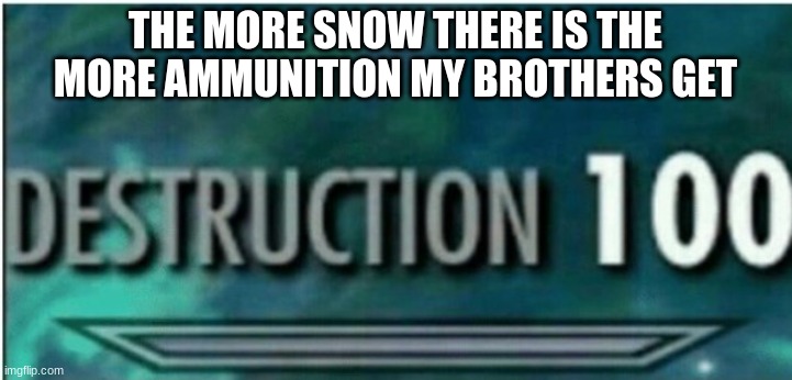 wish me luck in the  snowball war | THE MORE SNOW THERE IS THE MORE AMMUNITION MY BROTHERS GET | image tagged in destruction 100 | made w/ Imgflip meme maker