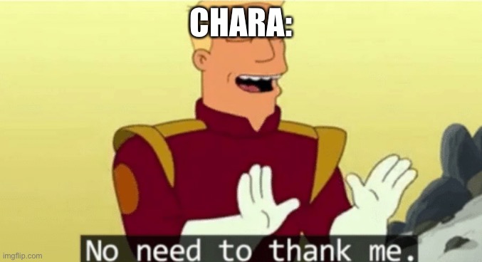 No need to thank me | CHARA: | image tagged in no need to thank me | made w/ Imgflip meme maker