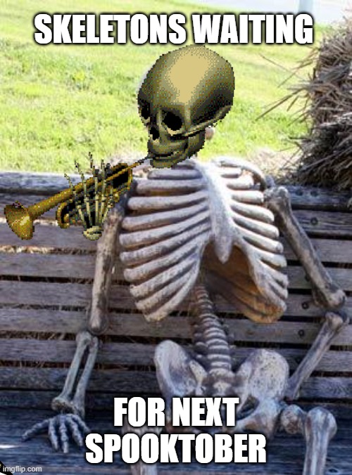 SKELETONS WAITING; FOR NEXT SPOOKTOBER | image tagged in memes,waiting skeleton | made w/ Imgflip meme maker