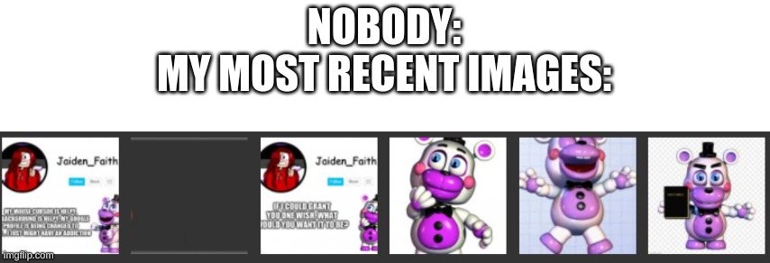 lol | NOBODY:
MY MOST RECENT IMAGES: | made w/ Imgflip meme maker