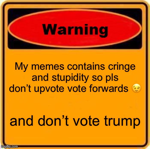 B) | My memes contains cringe and stupidity so pls don’t upvote vote forwards 😉; and don’t vote trump | image tagged in memes,warning sign | made w/ Imgflip meme maker