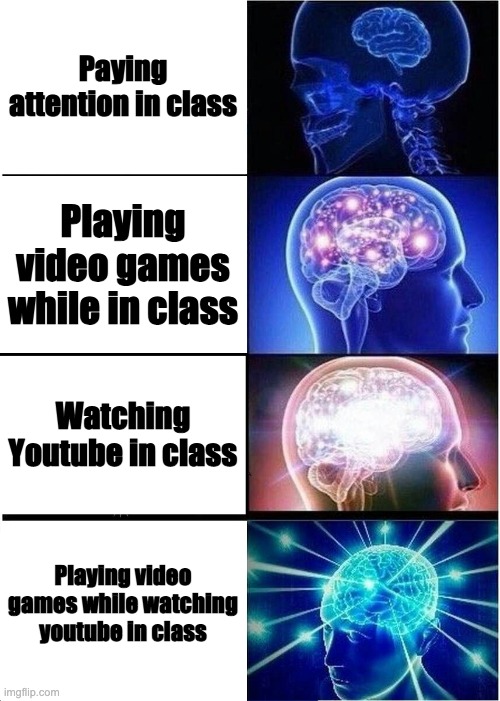 Expanding Brain | Paying attention in class; Playing video games while in class; Watching Youtube in class; Playing video games while watching youtube in class | image tagged in memes,expanding brain | made w/ Imgflip meme maker