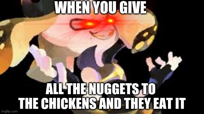 yeet | WHEN YOU GIVE; ALL THE NUGGETS TO  THE CHICKENS AND THEY EAT IT | image tagged in cursed | made w/ Imgflip meme maker