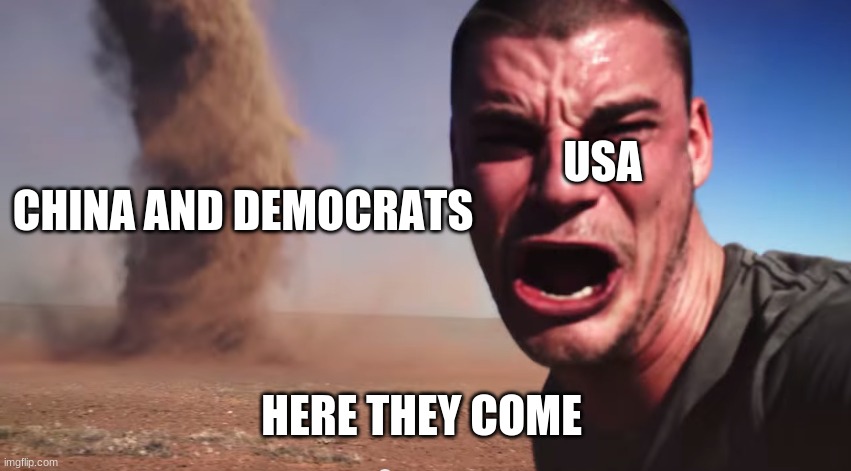 Here it comes | CHINA AND DEMOCRATS; USA; HERE THEY COME | image tagged in here it comes,american politics,funny | made w/ Imgflip meme maker