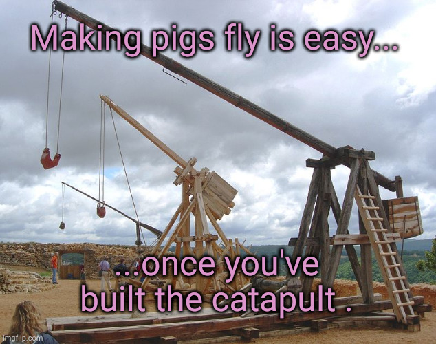 catapult  | Making pigs fly is easy... ...once you've built the catapult . | image tagged in catapult | made w/ Imgflip meme maker
