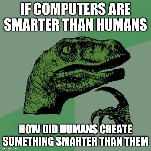 Philosoraptor Meme | IF COMPUTERS ARE SMARTER THAN HUMANS; HOW DID HUMANS CREATE SOMETHING SMARTER THAN THEM | image tagged in memes,philosoraptor | made w/ Imgflip meme maker