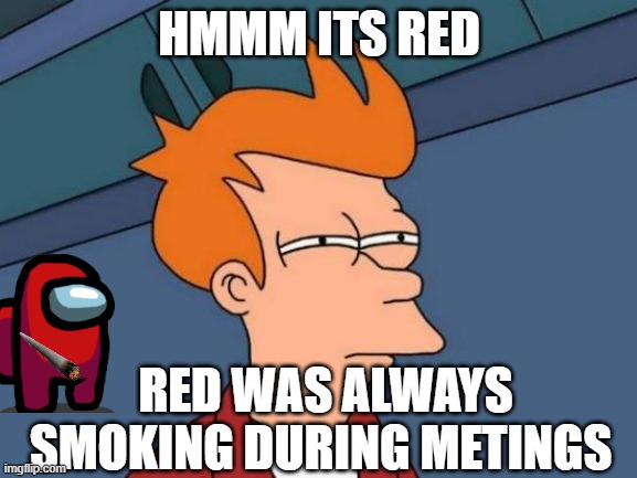 Guessing the impostor | HMMM ITS RED; RED WAS ALWAYS SMOKING DURING METINGS | image tagged in memes,futurama fry | made w/ Imgflip meme maker