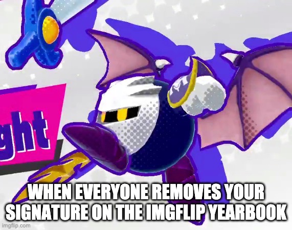 Now that's just unfair | WHEN EVERYONE REMOVES YOUR SIGNATURE ON THE IMGFLIP YEARBOOK | made w/ Imgflip meme maker