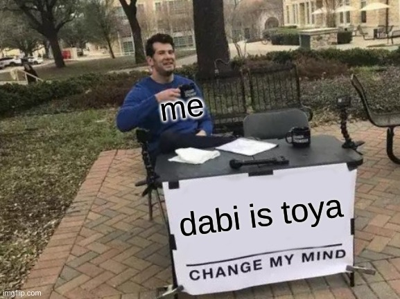 mha | me; dabi is toya | image tagged in memes,change my mind | made w/ Imgflip meme maker