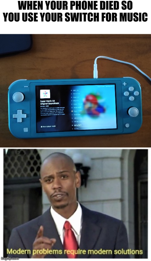 When phone dies | WHEN YOUR PHONE DIED SO YOU USE YOUR SWITCH FOR MUSIC | image tagged in modern problems require modern solutions | made w/ Imgflip meme maker