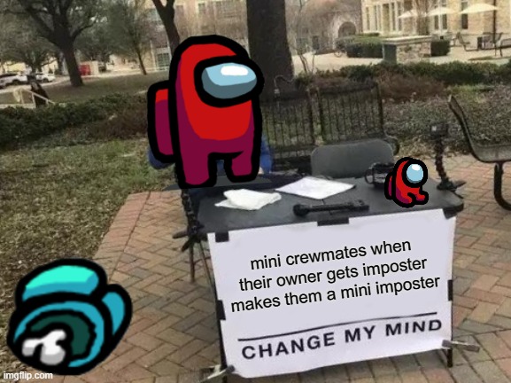 Change My Mind | mini crewmates when their owner gets imposter makes them a mini imposter | image tagged in memes,change my mind | made w/ Imgflip meme maker