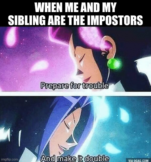 we always end up losing though | WHEN ME AND MY SIBLING ARE THE IMPOSTORS | image tagged in prepare for trouble and make it double | made w/ Imgflip meme maker