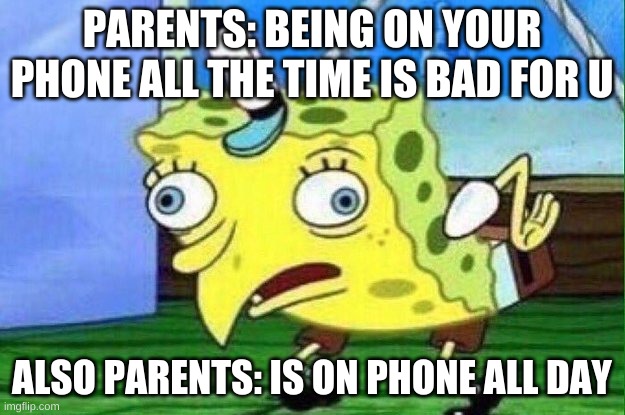phone | PARENTS: BEING ON YOUR PHONE ALL THE TIME IS BAD FOR U; ALSO PARENTS: IS ON PHONE ALL DAY | image tagged in spungebob | made w/ Imgflip meme maker