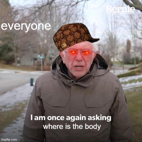 Bernie I Am Once Again Asking For Your Support Meme | everyone; where is the body | image tagged in memes,bernie i am once again asking for your support | made w/ Imgflip meme maker
