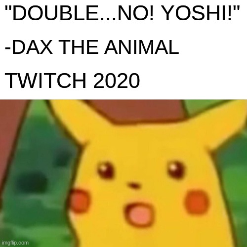 Dax The Animal | "DOUBLE...NO! YOSHI!"; -DAX THE ANIMAL; TWITCH 2020 | image tagged in memes,surprised pikachu | made w/ Imgflip meme maker