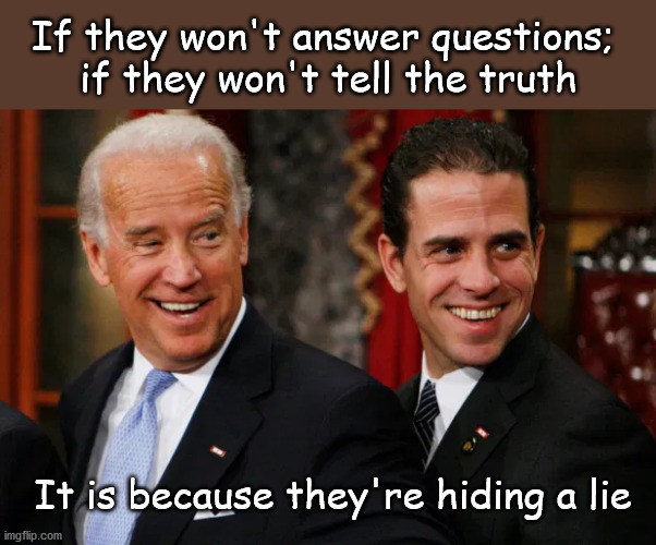 Bidens are hiding from the truth | If they won't answer questions; 
if they won't tell the truth; It is because they're hiding a lie | image tagged in politics | made w/ Imgflip meme maker