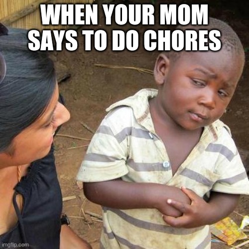 Third World Skeptical Kid | WHEN YOUR MOM SAYS TO DO CHORES | image tagged in memes,third world skeptical kid | made w/ Imgflip meme maker