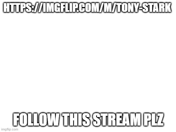Blank White Template | HTTPS://IMGFLIP.COM/M/TONY-STARK; FOLLOW THIS STREAM PLZ | image tagged in blank white template | made w/ Imgflip meme maker