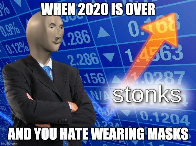 yes | WHEN 2020 IS OVER; AND YOU HATE WEARING MASKS | image tagged in stonks,2020,coronavirus,stock market | made w/ Imgflip meme maker