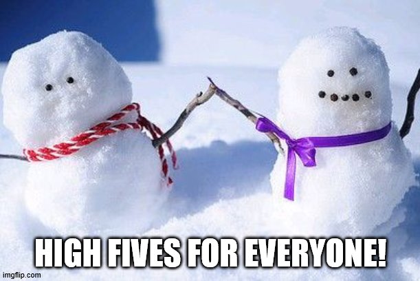 Snowman High Five | HIGH FIVES FOR EVERYONE! | image tagged in snowman high five | made w/ Imgflip meme maker