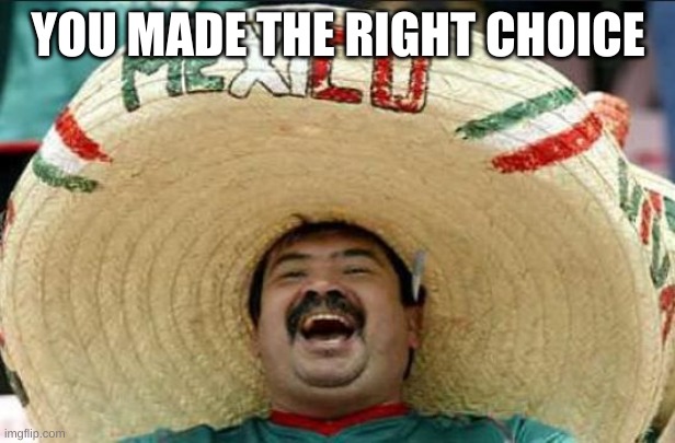 mexican word of the day | YOU MADE THE RIGHT CHOICE | image tagged in mexican word of the day | made w/ Imgflip meme maker