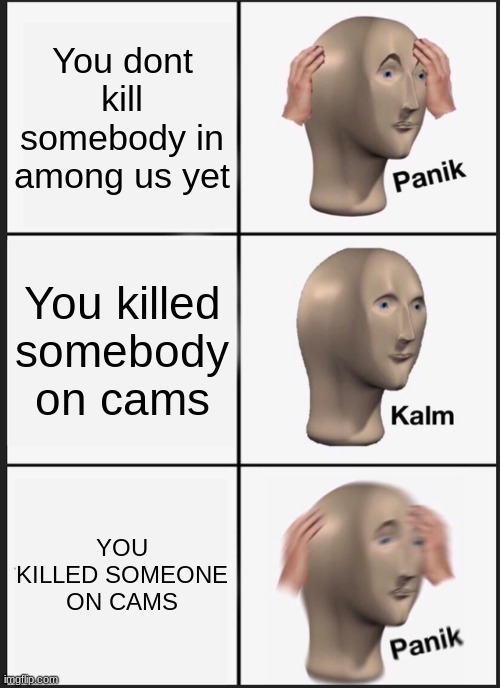 #AmongUs | You dont kill somebody in among us yet; You killed somebody on cams; YOU KILLED SOMEONE ON CAMS | image tagged in memes,panik kalm panik | made w/ Imgflip meme maker