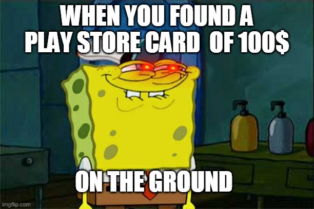 Don't You Squidward | WHEN YOU FOUND A PLAY STORE CARD  OF 100$; ON THE GROUND | image tagged in memes,don't you squidward | made w/ Imgflip meme maker