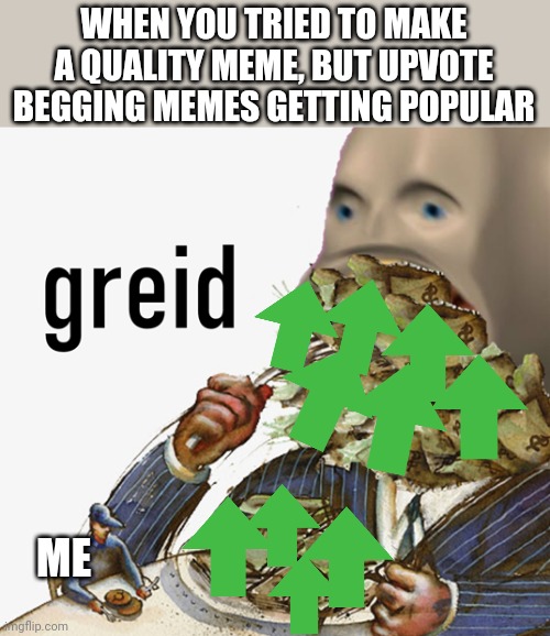 Meme man greed | WHEN YOU TRIED TO MAKE A QUALITY MEME, BUT UPVOTE BEGGING MEMES GETTING POPULAR; ME | image tagged in meme man greed,upvote begging,funny,memes,stonks,upvotes | made w/ Imgflip meme maker