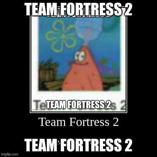 Team Fortress 2 | TEAM FORTRESS 2; TEAM FORTRESS 2 | image tagged in tf2,spongebob | made w/ Imgflip meme maker