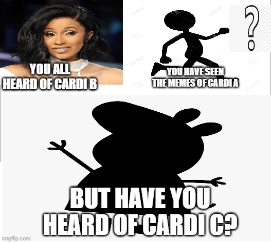 Cardi C? | YOU ALL HEARD OF CARDI B; YOU HAVE SEEN THE MEMES OF CARDI A; BUT HAVE YOU HEARD OF CARDI C? | image tagged in white background | made w/ Imgflip meme maker