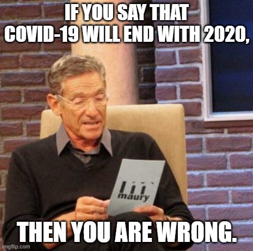 Dammit CORONAVIRUS | IF YOU SAY THAT COVID-19 WILL END WITH 2020, THEN YOU ARE WRONG. | image tagged in memes,maury lie detector | made w/ Imgflip meme maker