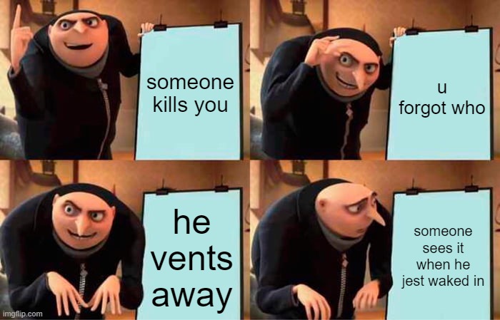 Gru's Plan | someone kills you; u forgot who; he vents away; someone sees it when he jest waked in | image tagged in memes,gru's plan | made w/ Imgflip meme maker