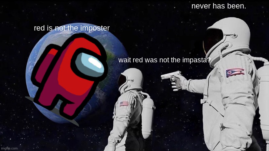 never trust anyone. just facts kids. | never has been. red is not the imposter; wait red was not the impasta? | image tagged in memes,always has been,among us | made w/ Imgflip meme maker