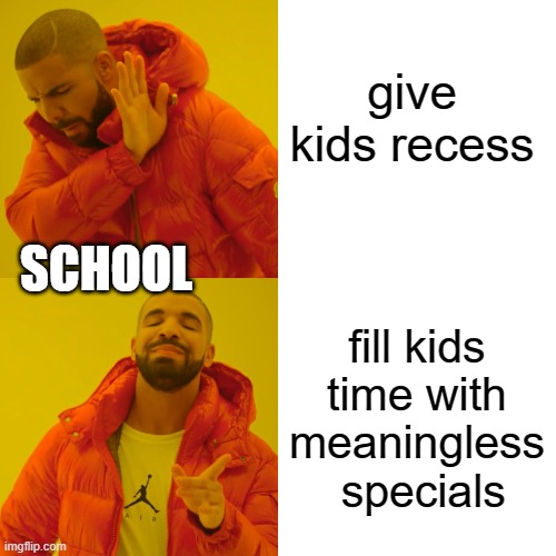 Drake Hotline Bling Meme | give kids recess; SCHOOL; fill kids time with meaningless  specials | image tagged in memes,drake hotline bling | made w/ Imgflip meme maker
