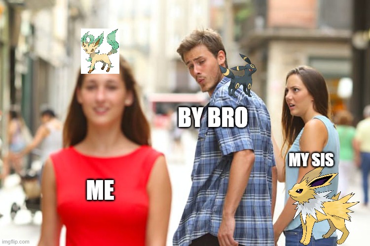 ur leafeon's cool babe | BY BRO; MY SIS; ME | image tagged in memes,distracted boyfriend,eevee | made w/ Imgflip meme maker