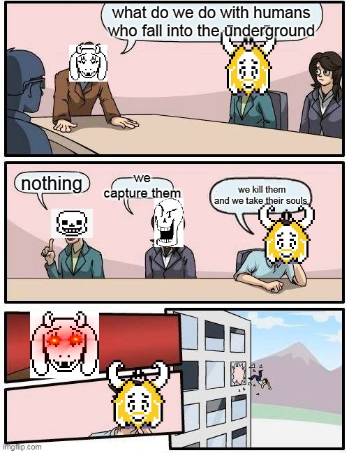 undertale LOGIC | what do we do with humans who fall into the underground; we capture them; nothing; we kill them and we take their souls | image tagged in memes,boardroom meeting suggestion | made w/ Imgflip meme maker