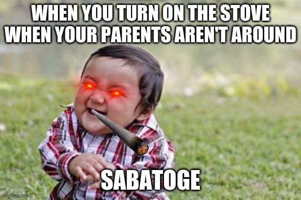 Evil Toddler | WHEN YOU TURN ON THE STOVE WHEN YOUR PARENTS AREN'T AROUND; SABATOGE | image tagged in memes,evil toddler | made w/ Imgflip meme maker