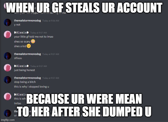 this happend to me | WHEN UR GF STEALS UR ACCOUNT; BECAUSE UR WERE MEAN TO HER AFTER SHE DUMPED U | image tagged in hacker | made w/ Imgflip meme maker