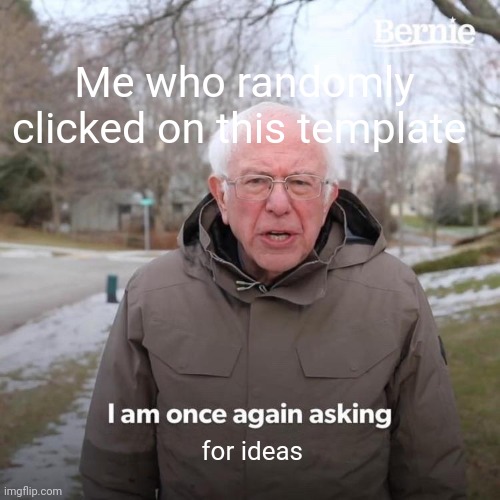 Bernie I Am Once Again Asking For Your Support Meme | Me who randomly clicked on this template; for ideas | image tagged in memes,bernie i am once again asking for your support | made w/ Imgflip meme maker