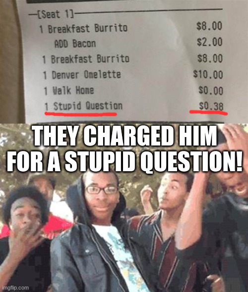 Nice job, restaurant, nice job. | THEY CHARGED HIM FOR A STUPID QUESTION! | image tagged in oooohhhh | made w/ Imgflip meme maker