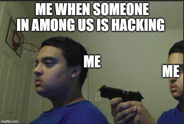 well another meme another laugh | ME WHEN SOMEONE IN AMONG US IS HACKING; ME; ME | image tagged in trust nobody not even yourself | made w/ Imgflip meme maker
